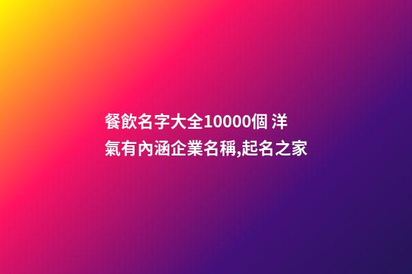 餐飲名字大全10000個 洋氣有內涵企業名稱,起名之家-第1張-公司起名-玄機派